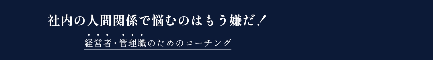 社内の人間関係で悩むのはもう嫌だ!経営者・管理職のためのコーチング